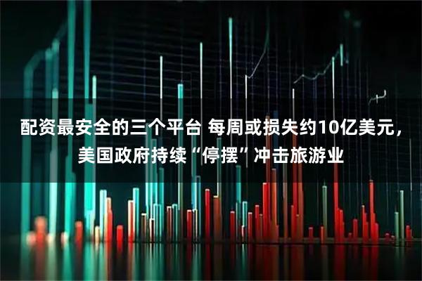 配资最安全的三个平台 每周或损失约10亿美元，美国政府持续“停摆”冲击旅游业