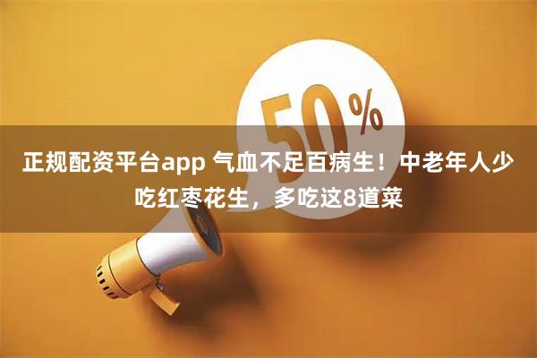 正规配资平台app 气血不足百病生！中老年人少吃红枣花生，多吃这8道菜