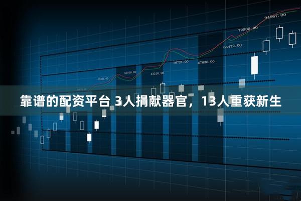 靠谱的配资平台 3人捐献器官，13人重获新生