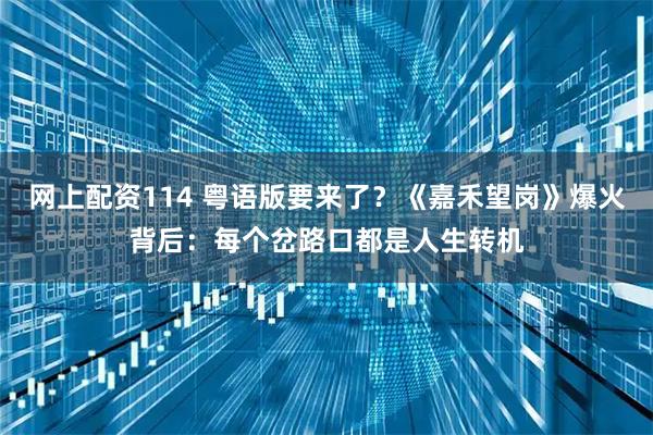 网上配资114 粤语版要来了？《嘉禾望岗》爆火背后：每个岔路口都是人生转机