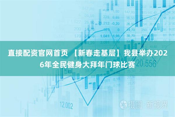 直接配资官网首页 【新春走基层】我县举办2026年全民健身大拜年门球比赛